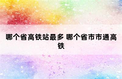 哪个省高铁站最多 哪个省市市通高铁